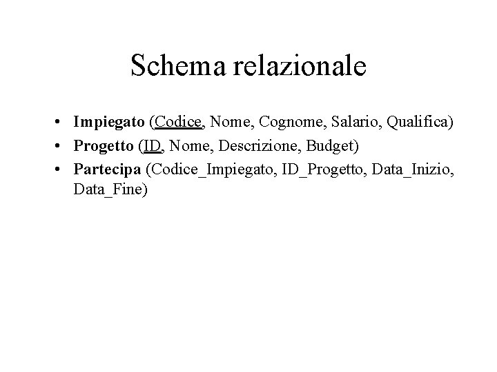 Schema relazionale • Impiegato (Codice, Nome, Cognome, Salario, Qualifica) • Progetto (ID, Nome, Descrizione,