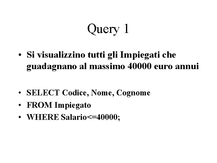 Query 1 • Si visualizzino tutti gli Impiegati che guadagnano al massimo 40000 euro