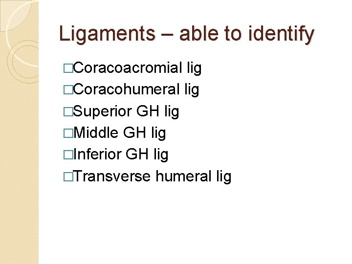 Ligaments – able to identify �Coracoacromial lig �Coracohumeral lig �Superior GH lig �Middle GH