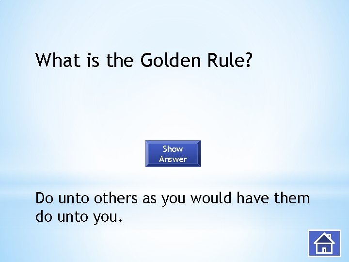 What is the Golden Rule? Show Answer Do unto others as you would have