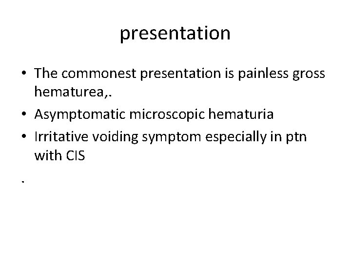 presentation • The commonest presentation is painless gross hematurea, . • Asymptomatic microscopic hematuria