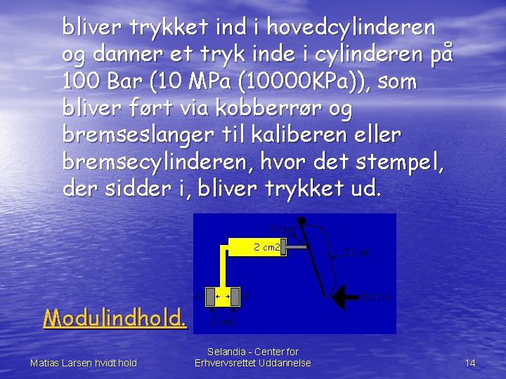 bliver trykket ind i hovedcylinderen og danner et tryk inde i cylinderen på 100