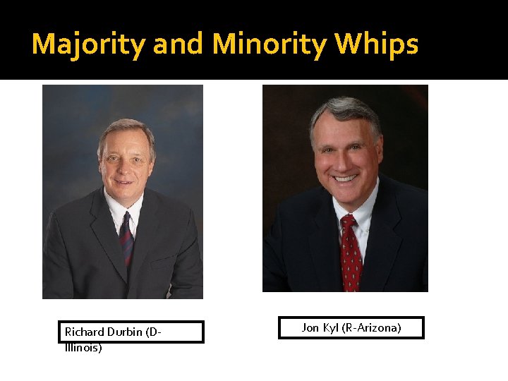Majority and Minority Whips Richard Durbin (DIllinois) Jon Kyl (R-Arizona) 