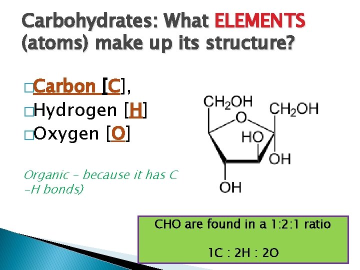 Carbohydrates: What ELEMENTS (atoms) make up its structure? �Carbon [C], �Hydrogen [H] �Oxygen [O]
