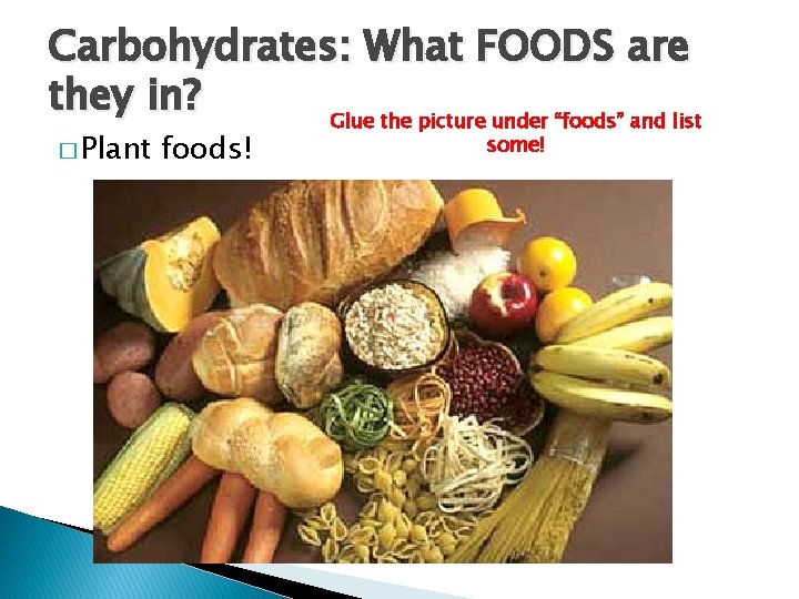 Carbohydrates: What FOODS are they in? Glue the picture under “foods” and list �