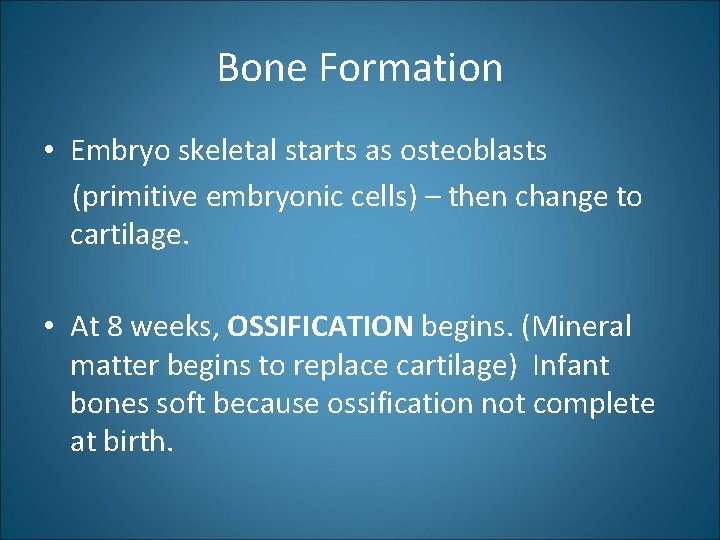 Bone Formation • Embryo skeletal starts as osteoblasts (primitive embryonic cells) – then change
