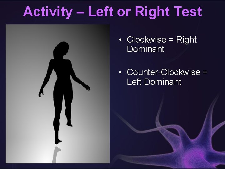 Activity – Left or Right Test • Clockwise = Right Dominant • Counter-Clockwise =