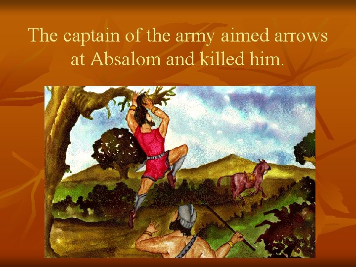 The captain of the army aimed arrows at Absalom and killed him. 