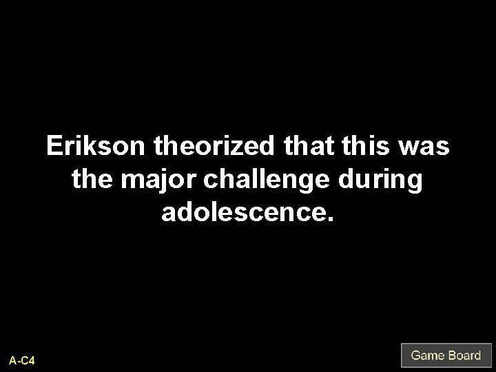 Erikson theorized that this was the major challenge during adolescence. A-C 4 