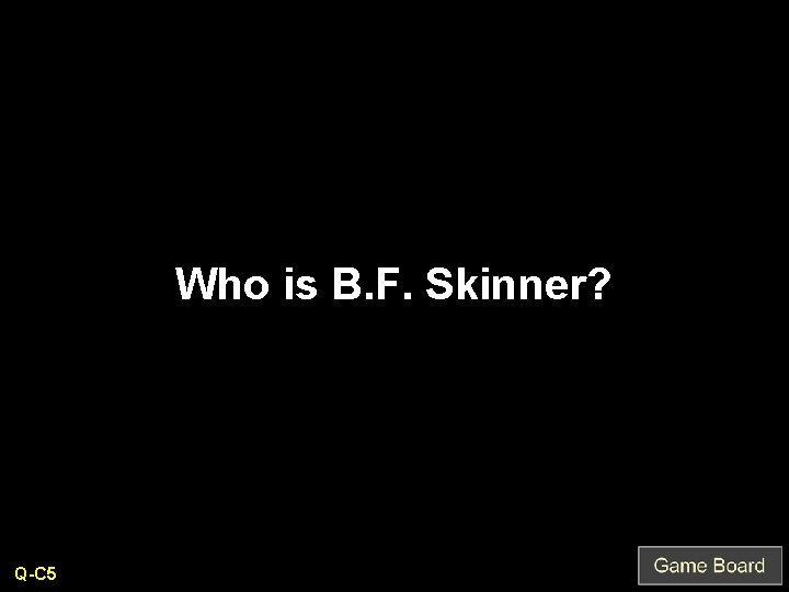 Who is B. F. Skinner? Q-C 5 