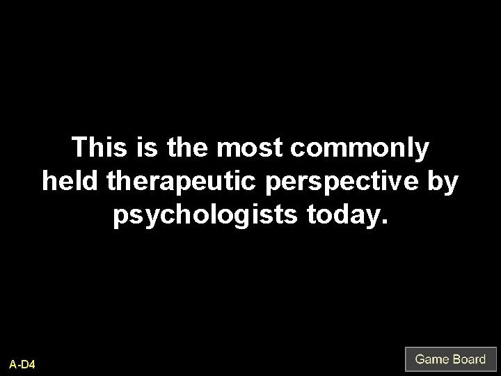 This is the most commonly held therapeutic perspective by psychologists today. A-D 4 