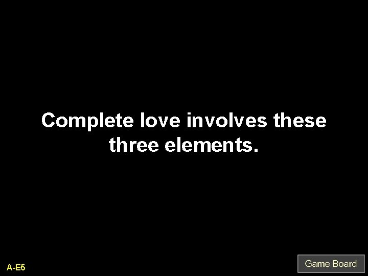Complete love involves these three elements. A-E 5 