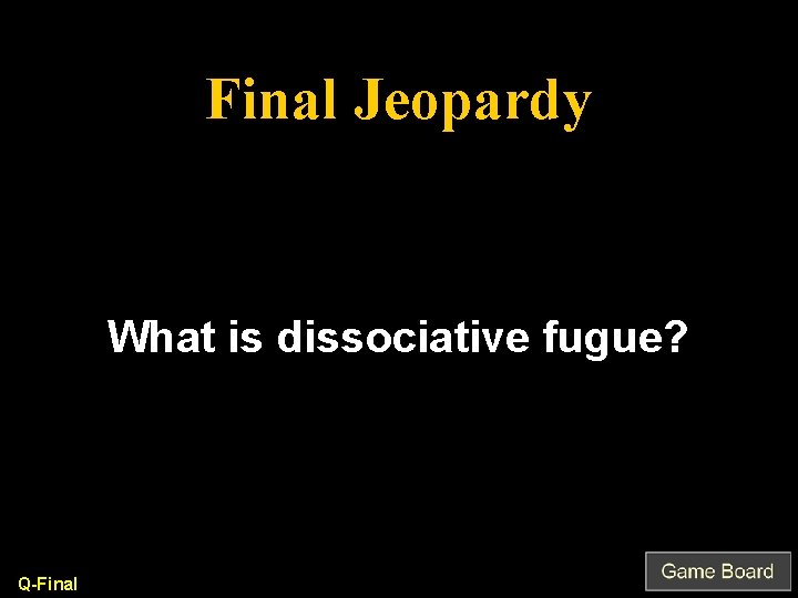 Final Jeopardy What is dissociative fugue? Q-Final 