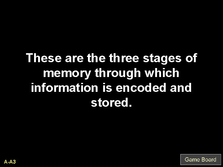 These are three stages of memory through which information is encoded and stored. A-A