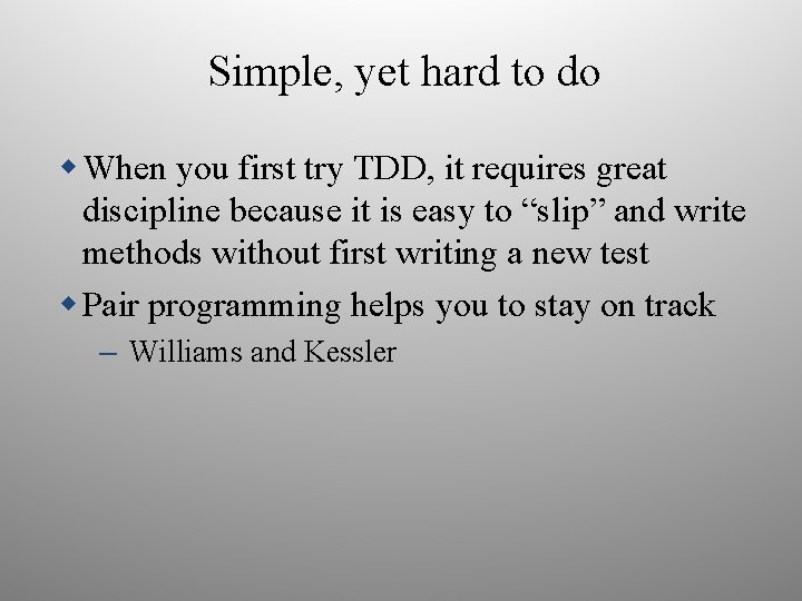 Simple, yet hard to do When you first try TDD, it requires great discipline