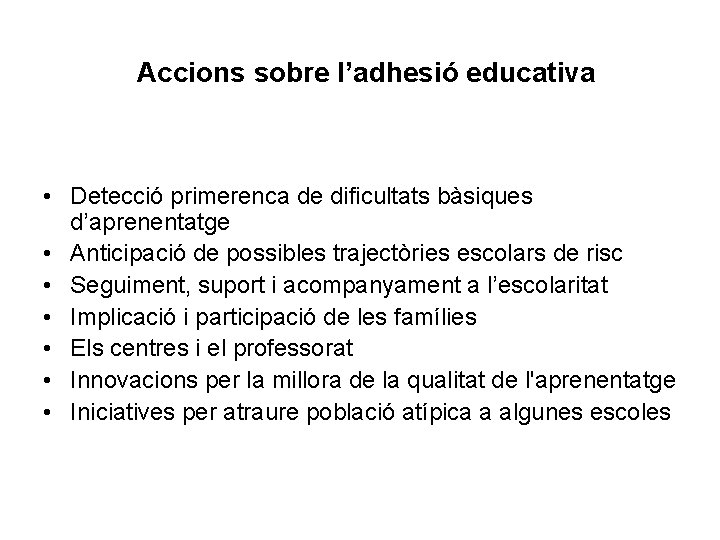 Accions sobre l’adhesió educativa • Detecció primerenca de dificultats bàsiques d’aprenentatge • Anticipació de