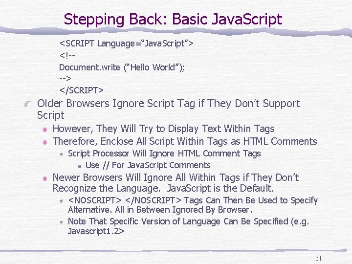 Stepping Back: Basic Java. Script <SCRIPT Language=“Java. Script”> <!-Document. write (“Hello World”); --> </SCRIPT>