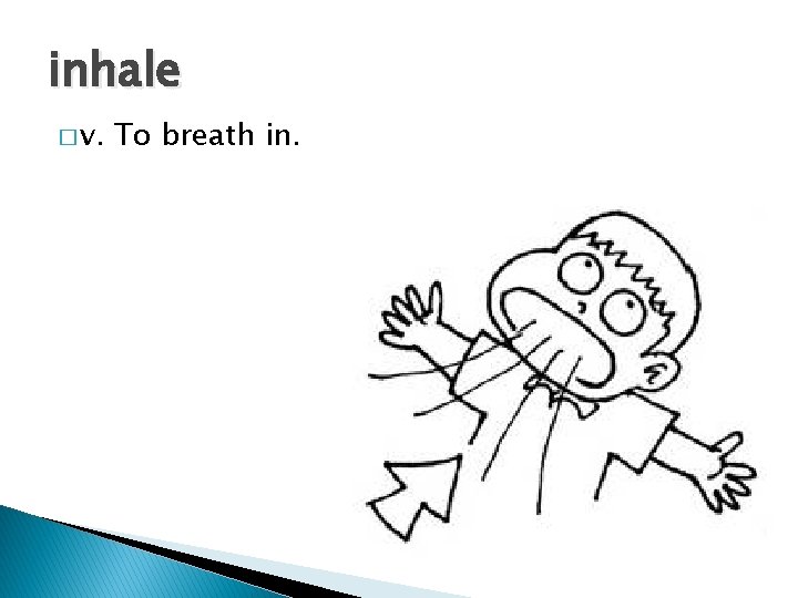 inhale � v. To breath in. 