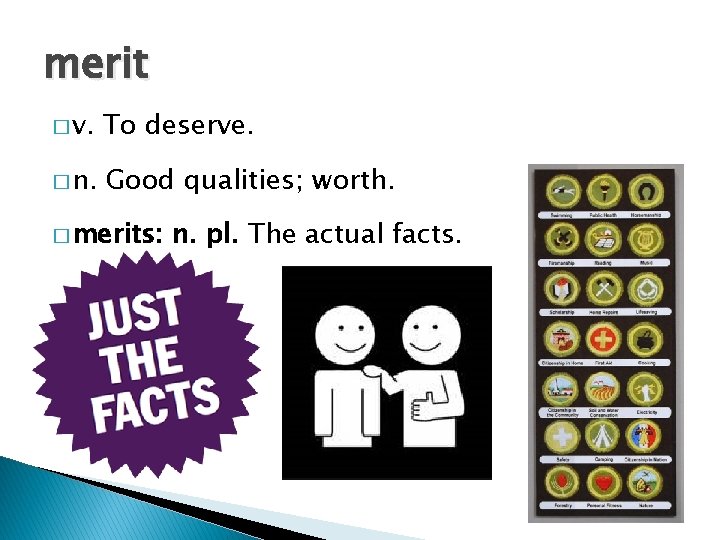merit � v. To deserve. � n. Good qualities; worth. � merits: n. pl.
