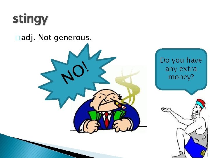 stingy � adj. Not generous. N ! O Do you have any extra money?