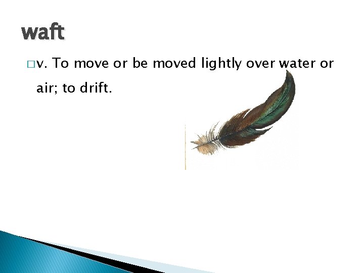 waft � v. To move or be moved lightly over water or air; to