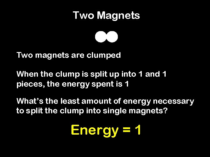 Two Magnets Two magnets are clumped When the clump is split up into 1