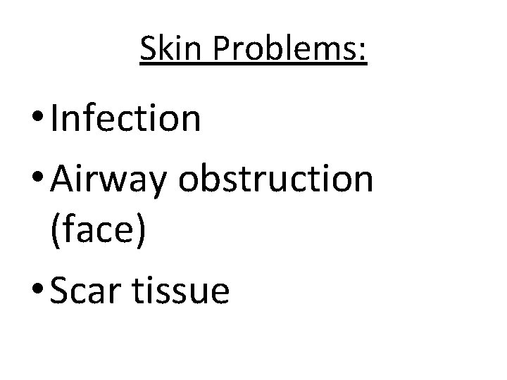 Skin Problems: • Infection • Airway obstruction (face) • Scar tissue 
