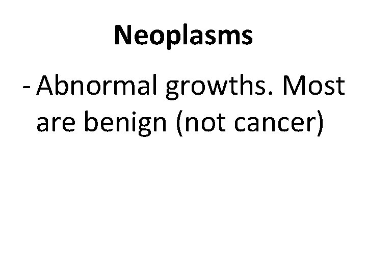 Neoplasms - Abnormal growths. Most are benign (not cancer) 