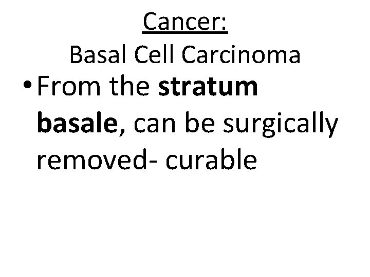 Cancer: Basal Cell Carcinoma • From the stratum basale, can be surgically removed- curable