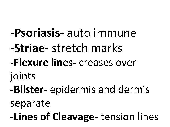 -Psoriasis- auto immune -Striae- stretch marks -Flexure lines- creases over joints -Blister- epidermis and