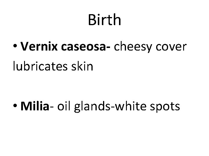 Birth • Vernix caseosa- cheesy cover lubricates skin • Milia- oil glands-white spots 