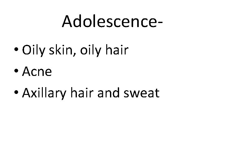 Adolescence • Oily skin, oily hair • Acne • Axillary hair and sweat 