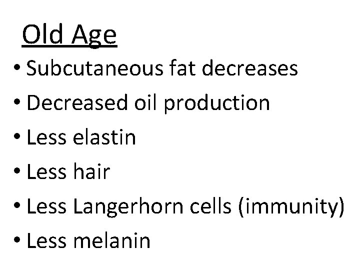 Old Age • Subcutaneous fat decreases • Decreased oil production • Less elastin •