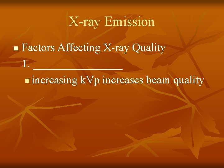 X-ray Emission n Factors Affecting X-ray Quality 1. ________ n increasing k. Vp increases