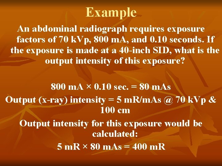 Example An abdominal radiograph requires exposure factors of 70 k. Vp, 800 m. A,