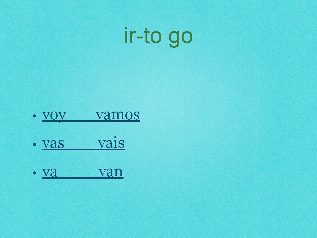 ir-to go • voy vamos • vas vais • va van 