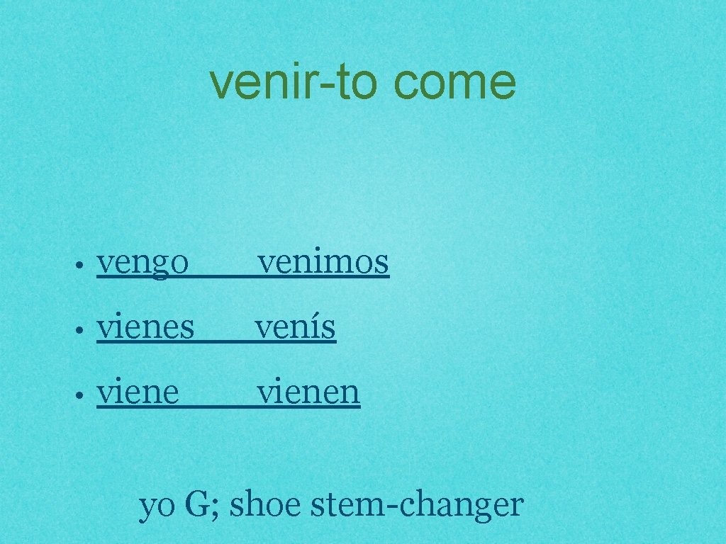 venir-to come • vengo venimos • vienes venís • vienen yo G; shoe stem-changer