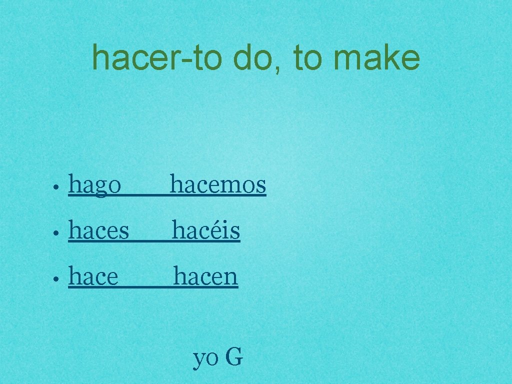 hacer-to do, to make • hago hacemos • haces hacéis • hacen yo G