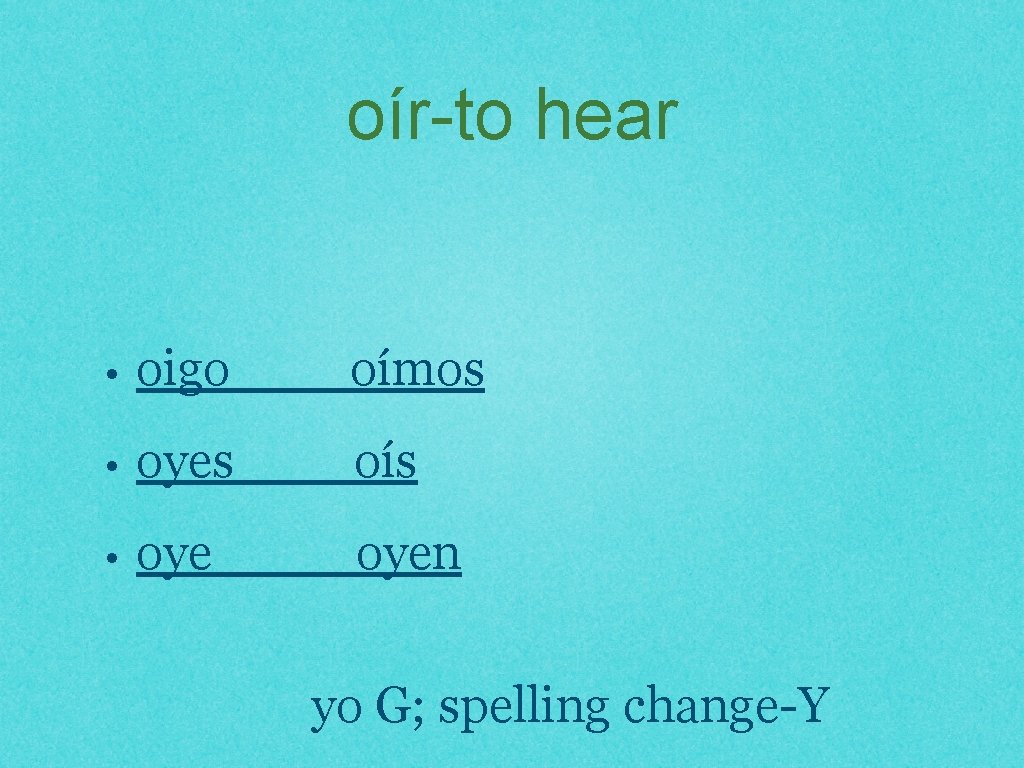 oír-to hear • oigo oímos • oyes oís • oyen yo G; spelling change-Y