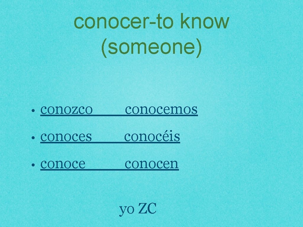 conocer-to know (someone) • conozco conocemos • conoces conocéis • conocen yo ZC 