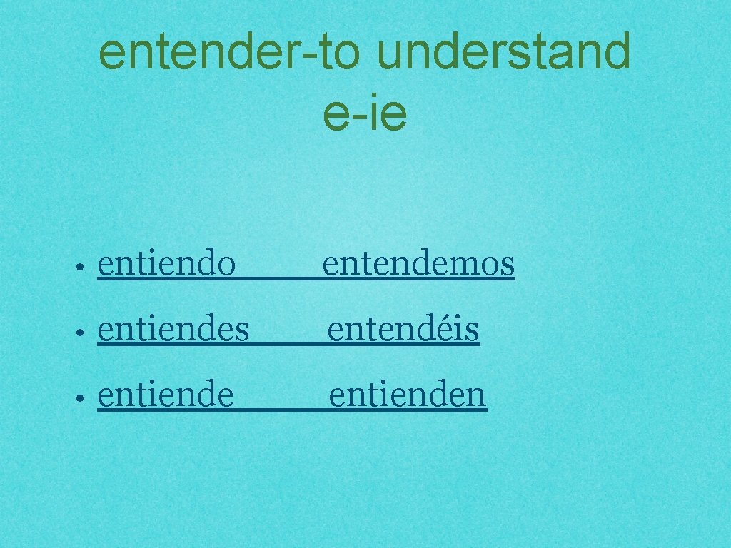 entender-to understand e-ie • entiendo entendemos • entiendes entendéis • entienden 
