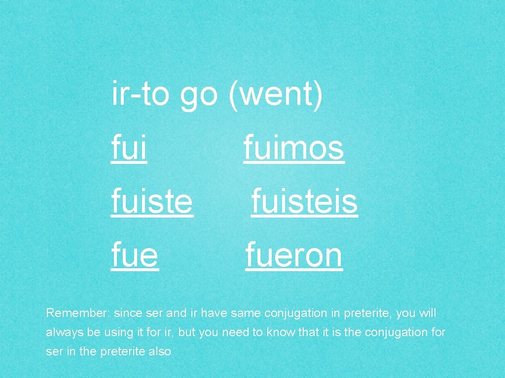 ir-to go (went) fuimos fuisteis fueron Remember: since ser and ir have same conjugation