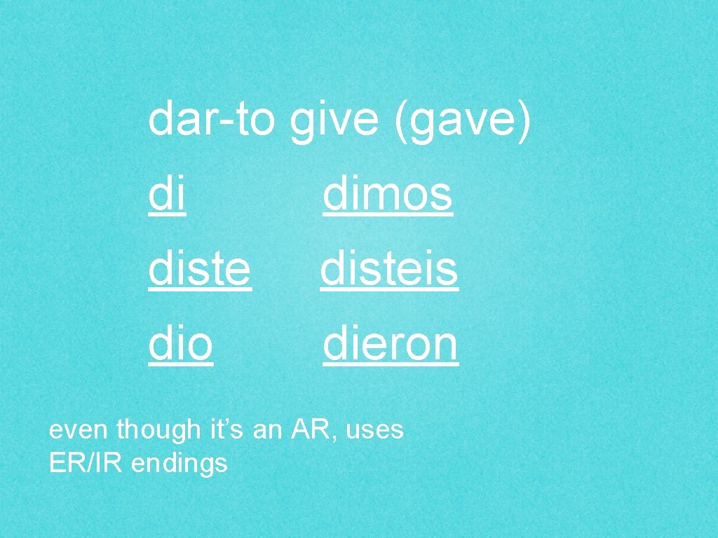 dar-to give (gave) di dimos disteis dio dieron even though it’s an AR, uses