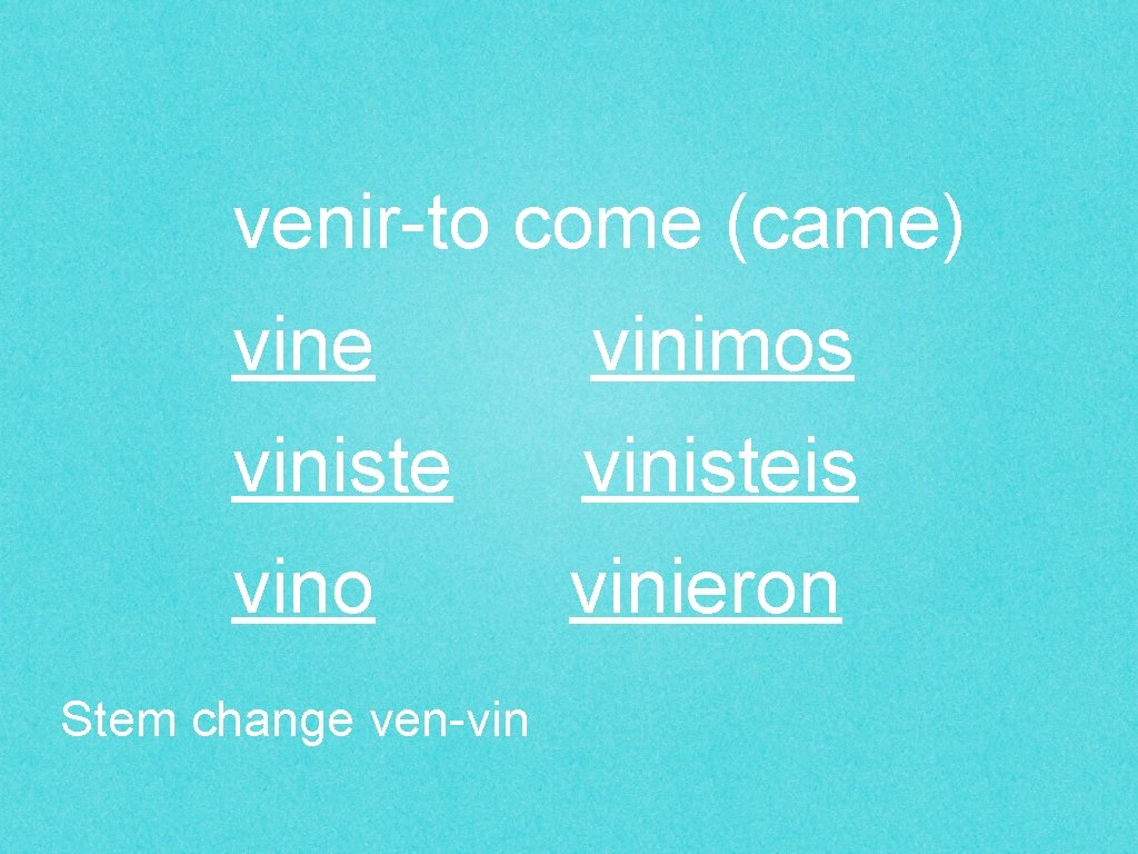 venir-to come (came) vine vinimos vinisteis vino vinieron Stem change ven-vin 