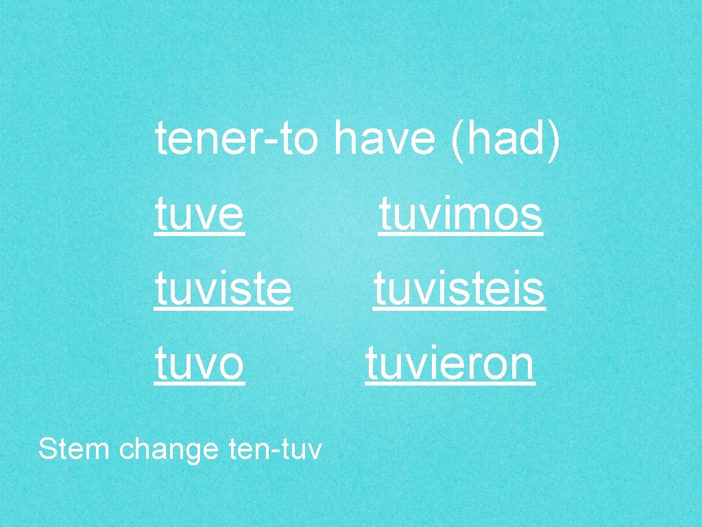 tener-to have (had) tuve tuvimos tuvisteis tuvo tuvieron Stem change ten-tuv 