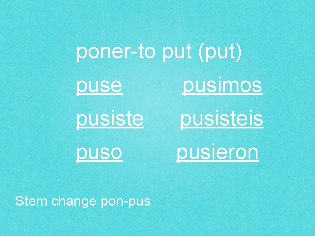 poner-to put (put) puse pusimos pusisteis puso pusieron Stem change pon-pus 