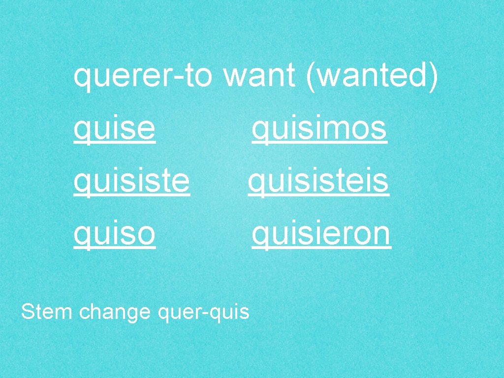 querer-to want (wanted) quise quisimos quisisteis quiso quisieron Stem change quer-quis 
