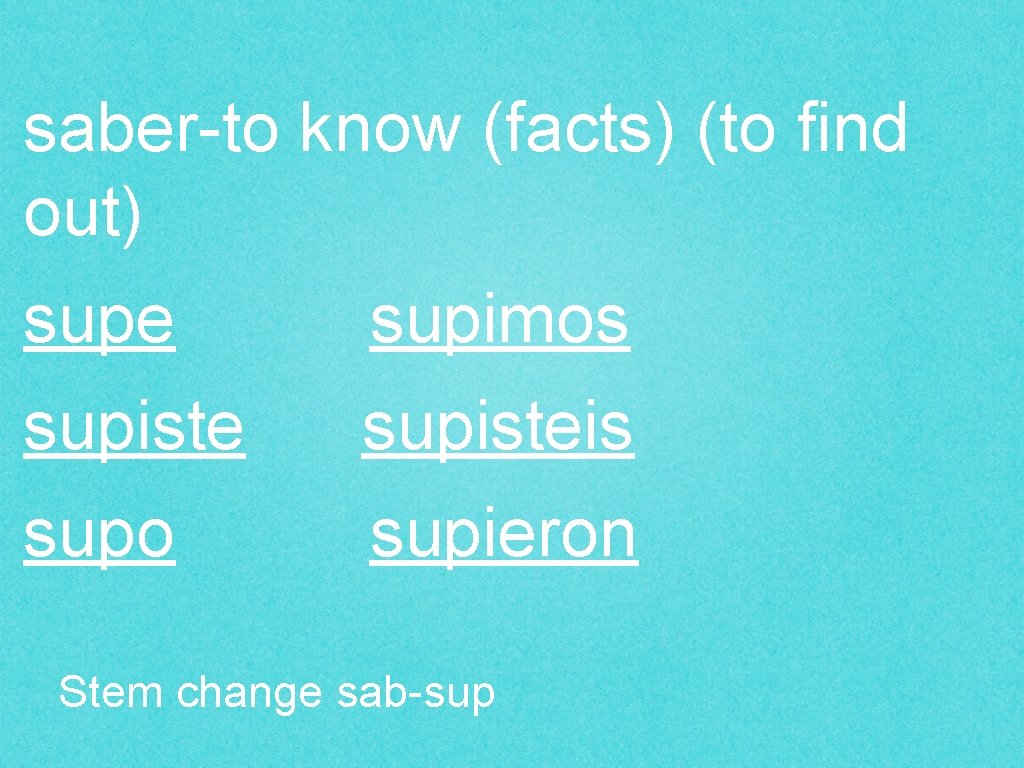 saber-to know (facts) (to find out) supe supimos supisteis supo supieron Stem change sab-sup