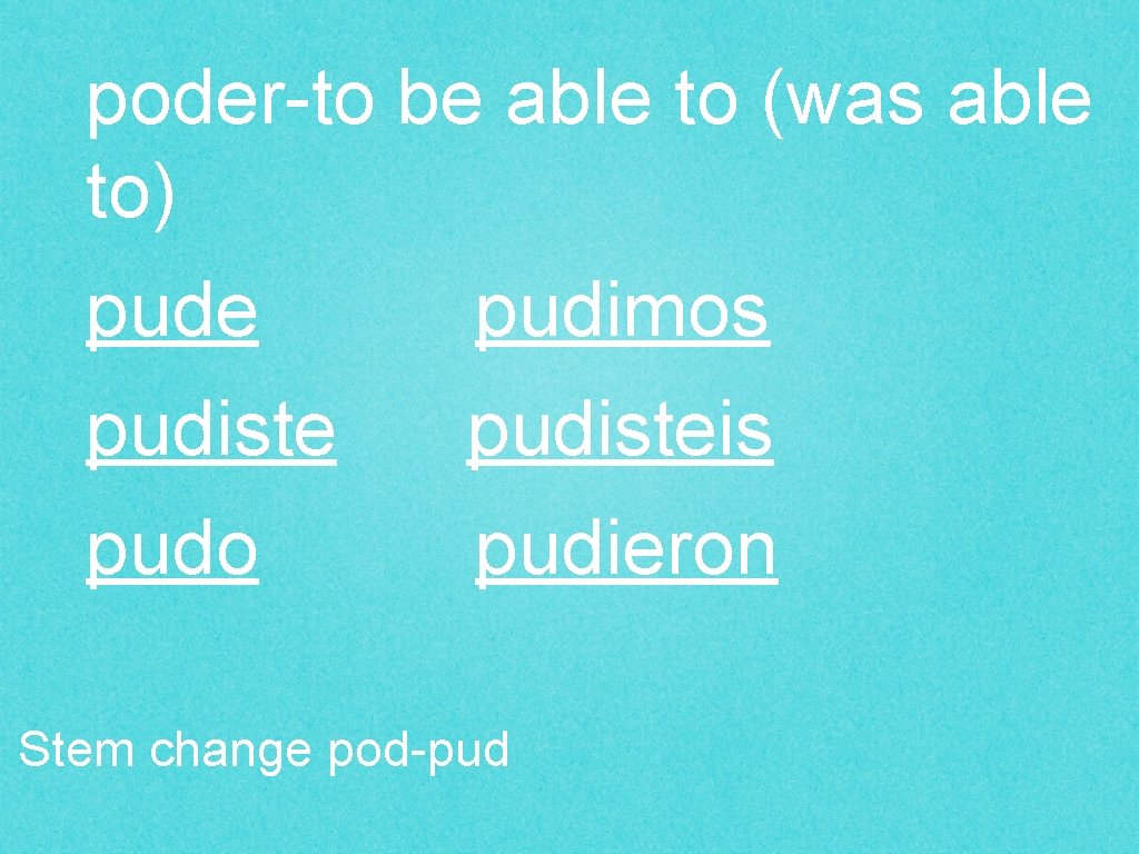 poder-to be able to (was able to) pude pudimos pudisteis pudo pudieron Stem change