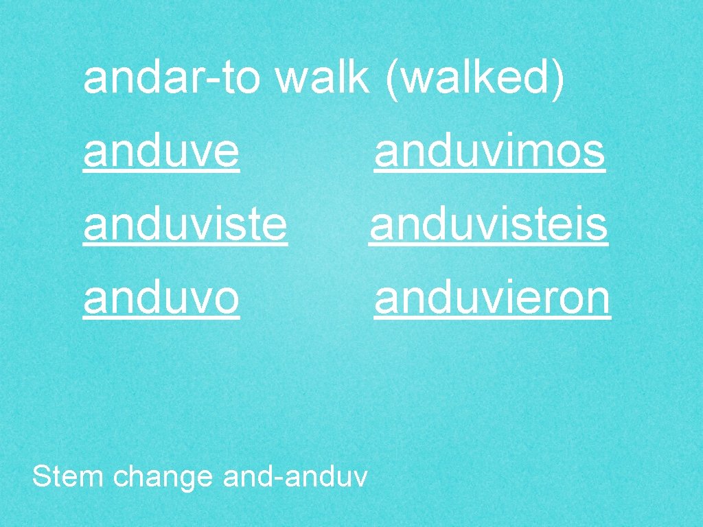 andar-to walk (walked) anduve anduvimos anduvisteis anduvo anduvieron Stem change and-anduv 